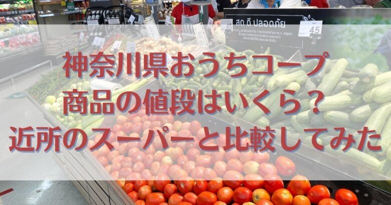 神奈川県おうちコープの商品の値段はいくら？近所のスーパーと比較してみた