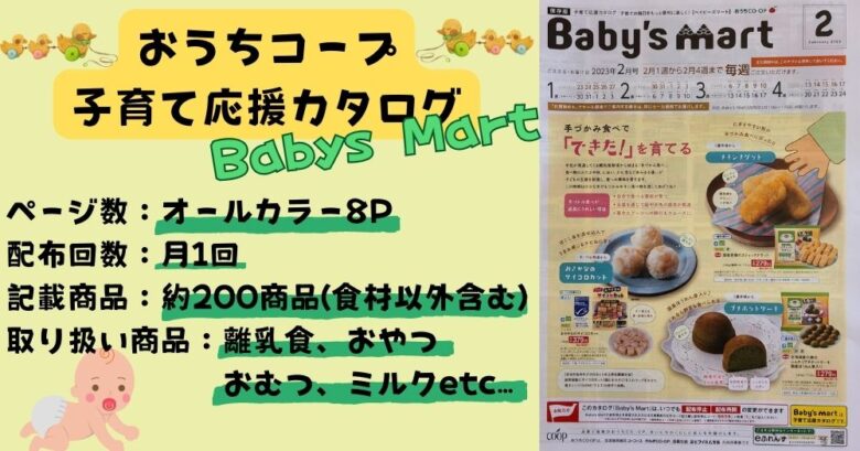 おうちコープには「Babys Mart」という子育て応援カタログがあります！離乳食商品から赤ちゃん用食材、ミルクやおむつなどの日用品が揃っているので買い物が大変なママには心強いラインナップとなっています。
